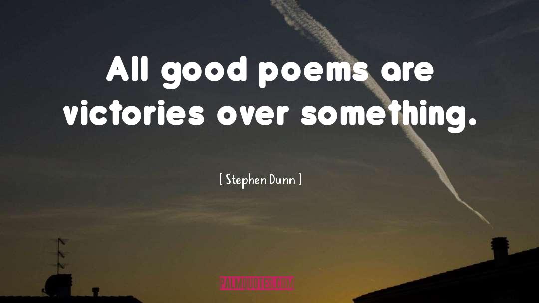Stephen Dunn Quotes: All good poems are victories