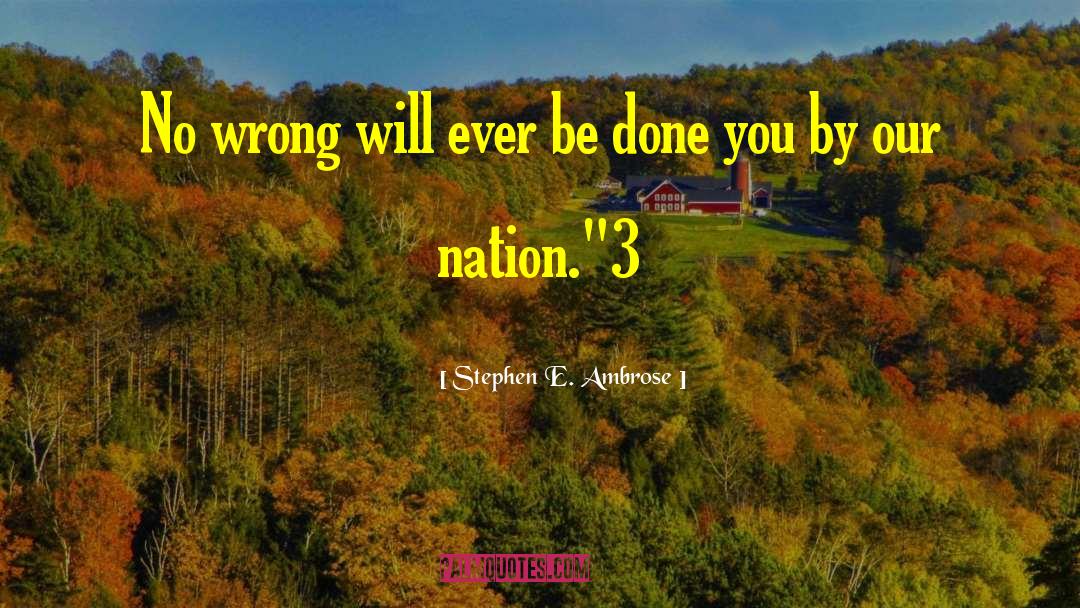 Stephen E. Ambrose Quotes: No wrong will ever be