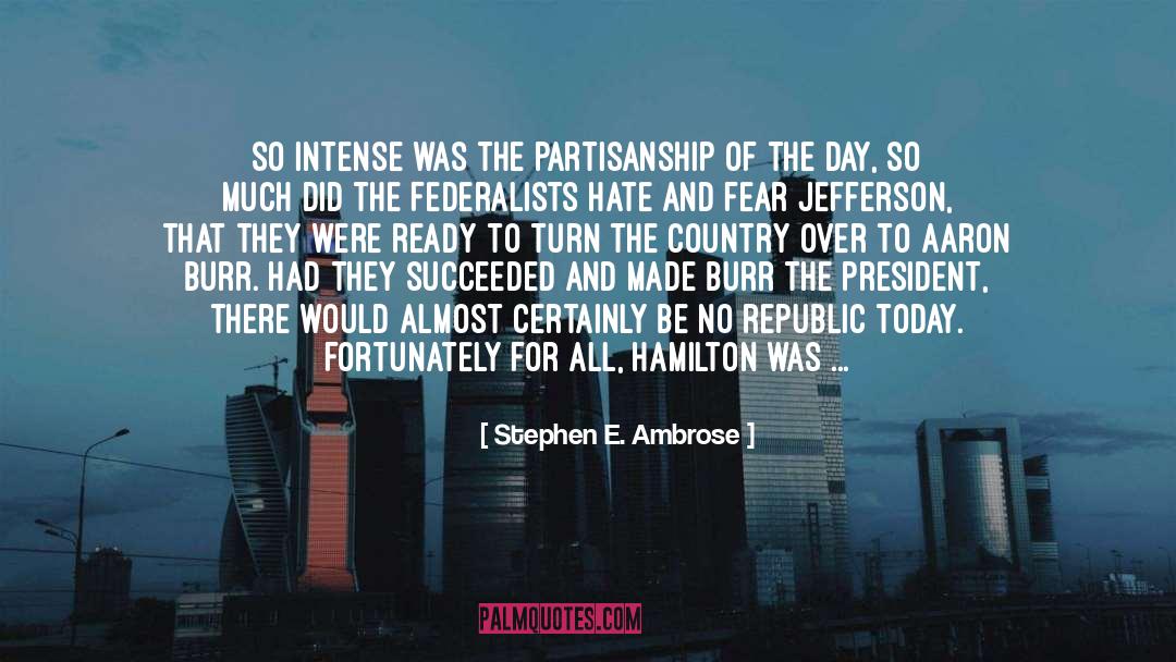 Stephen E. Ambrose Quotes: So intense was the partisanship