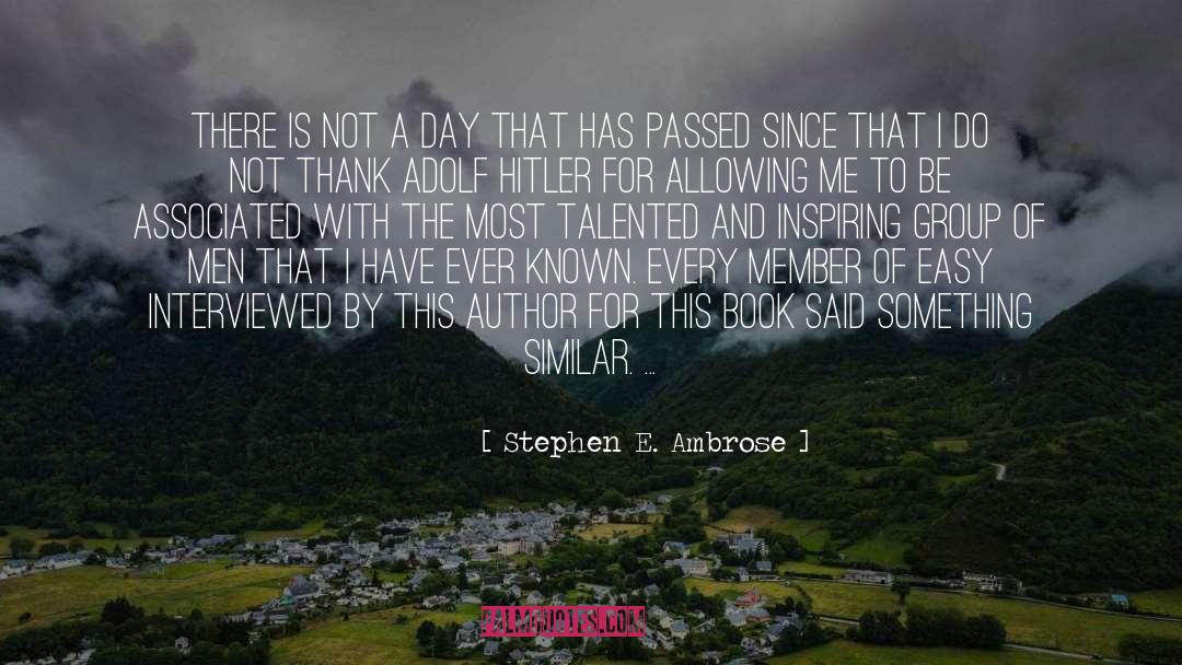 Stephen E. Ambrose Quotes: There is not a day