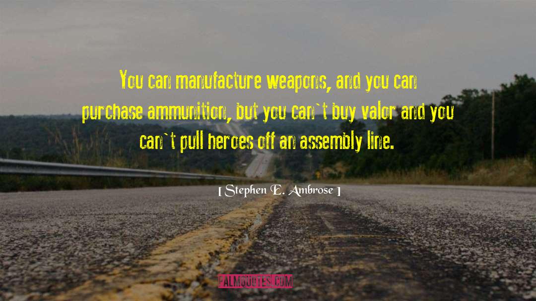 Stephen E. Ambrose Quotes: You can manufacture weapons, and
