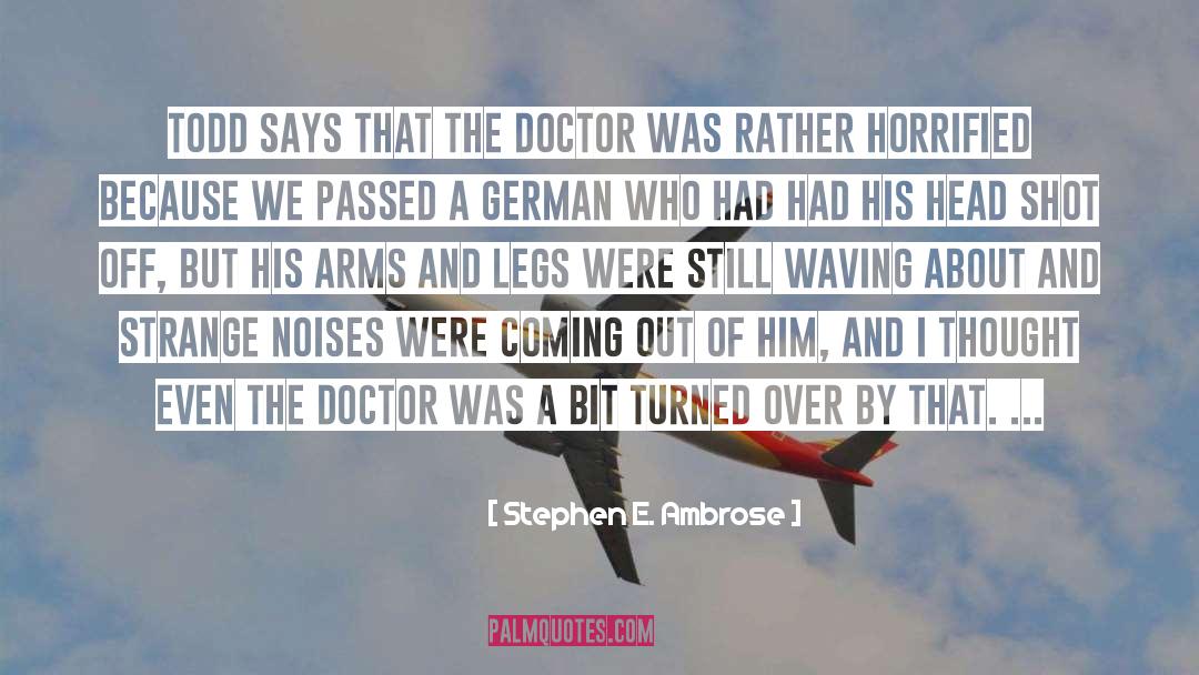 Stephen E. Ambrose Quotes: Todd says that the doctor