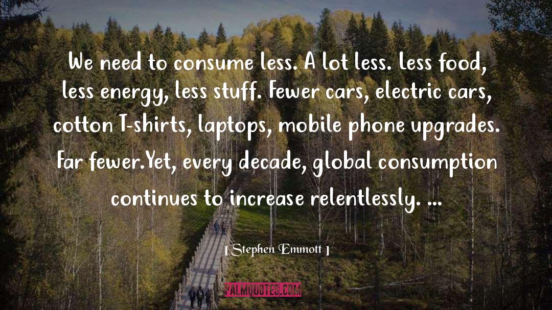 Stephen Emmott Quotes: We need to consume less.