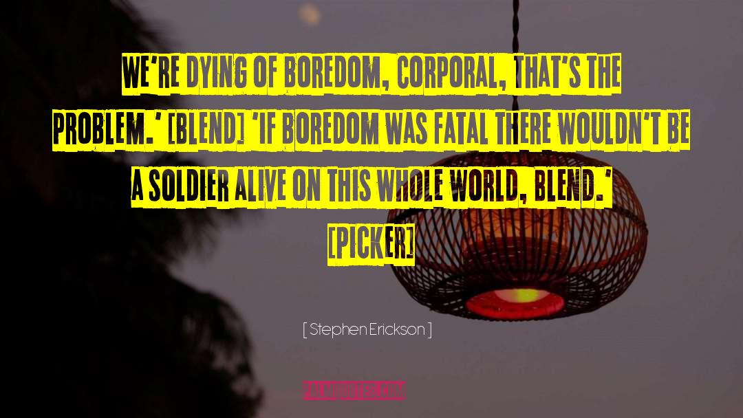 Stephen Erickson Quotes: We're dying of boredom, Corporal,