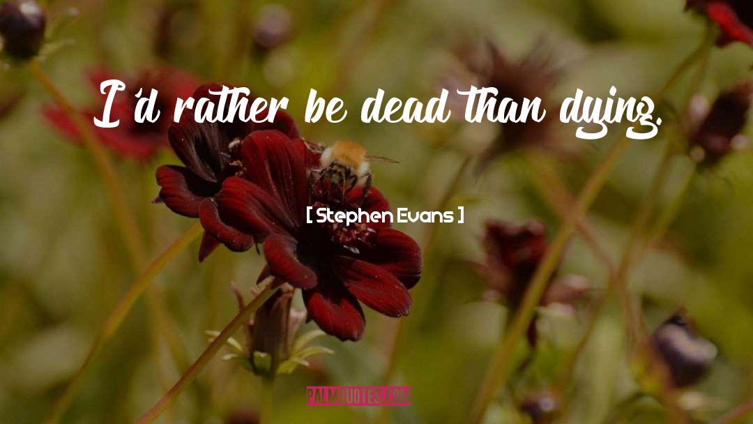 Stephen Evans Quotes: I'd rather be dead than