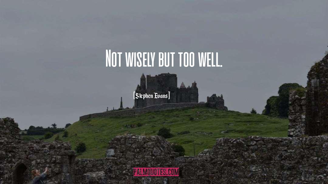 Stephen Evans Quotes: Not wisely but too well.