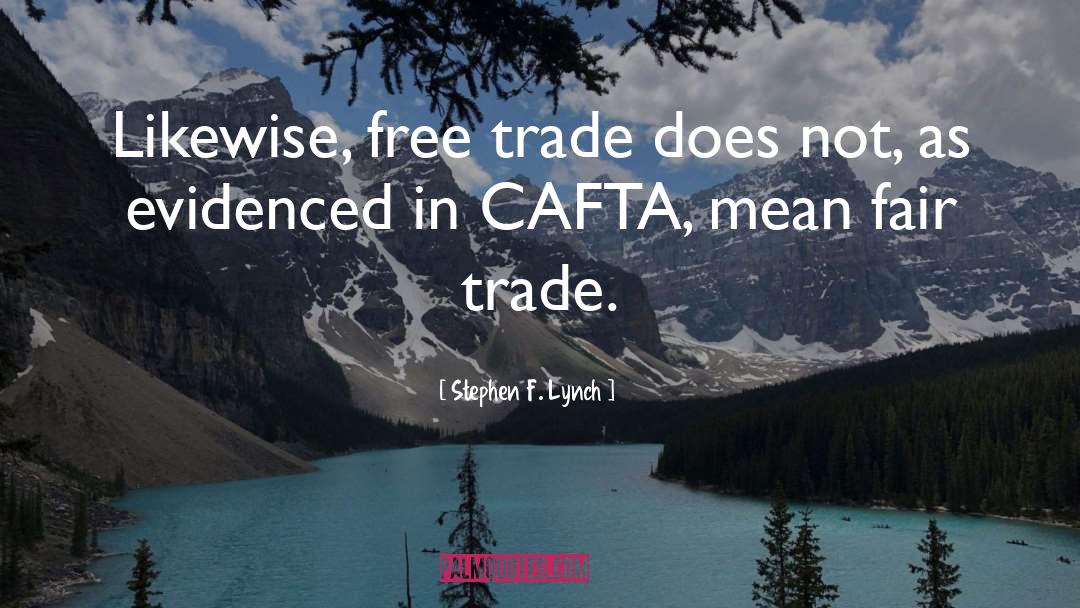 Stephen F. Lynch Quotes: Likewise, free trade does not,