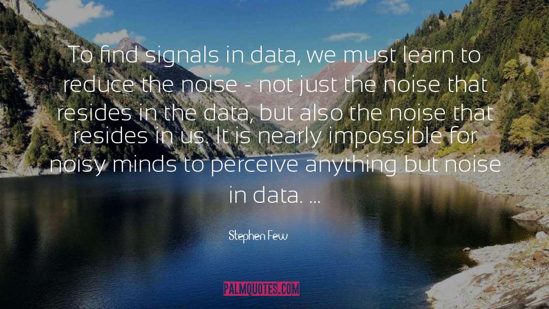 Stephen Few Quotes: To find signals in data,