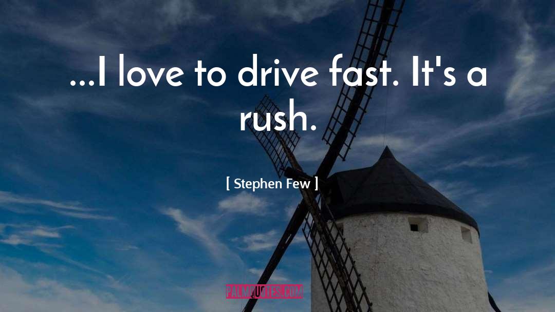 Stephen Few Quotes: ...I love to drive fast.