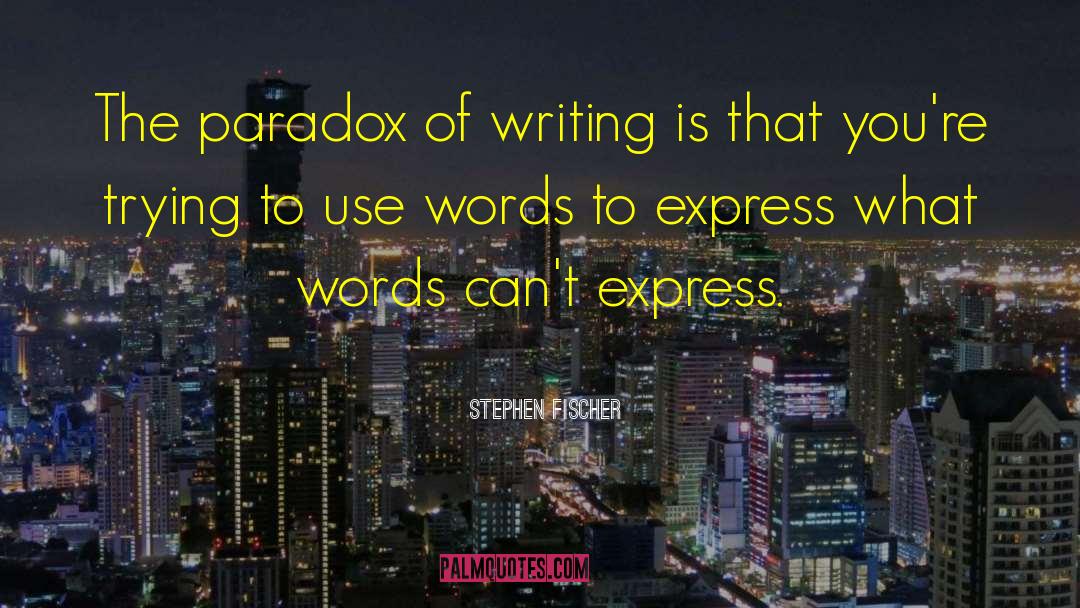 Stephen Fischer Quotes: The paradox of writing is