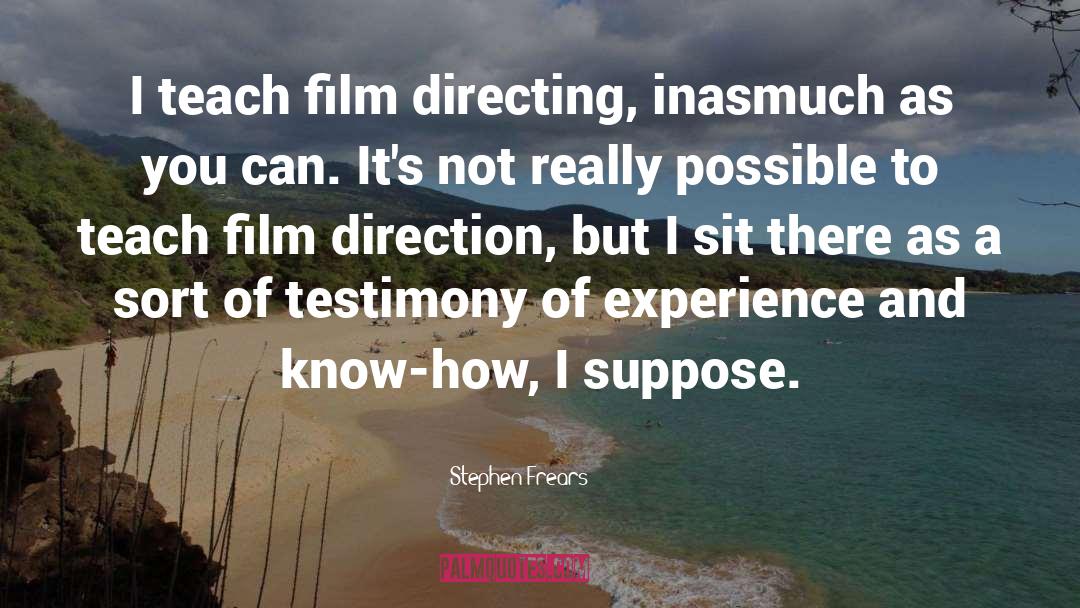 Stephen Frears Quotes: I teach film directing, inasmuch