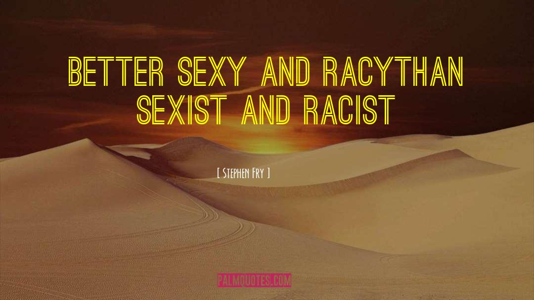 Stephen Fry Quotes: Better sexy and racy<br />Than