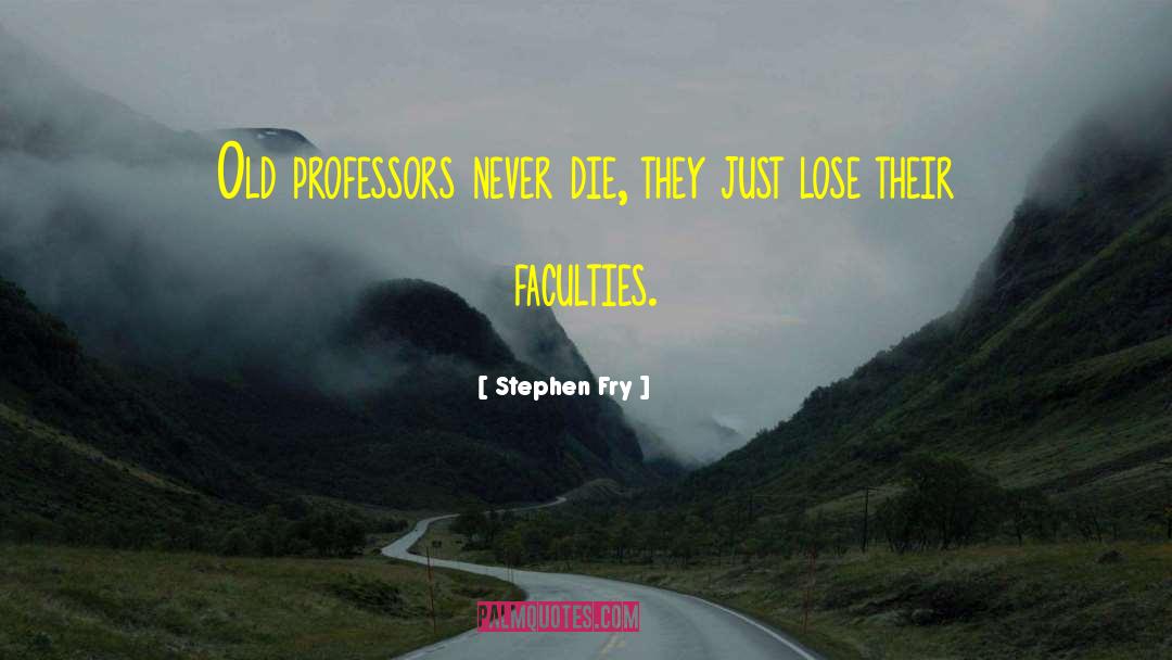 Stephen Fry Quotes: Old professors never die, they