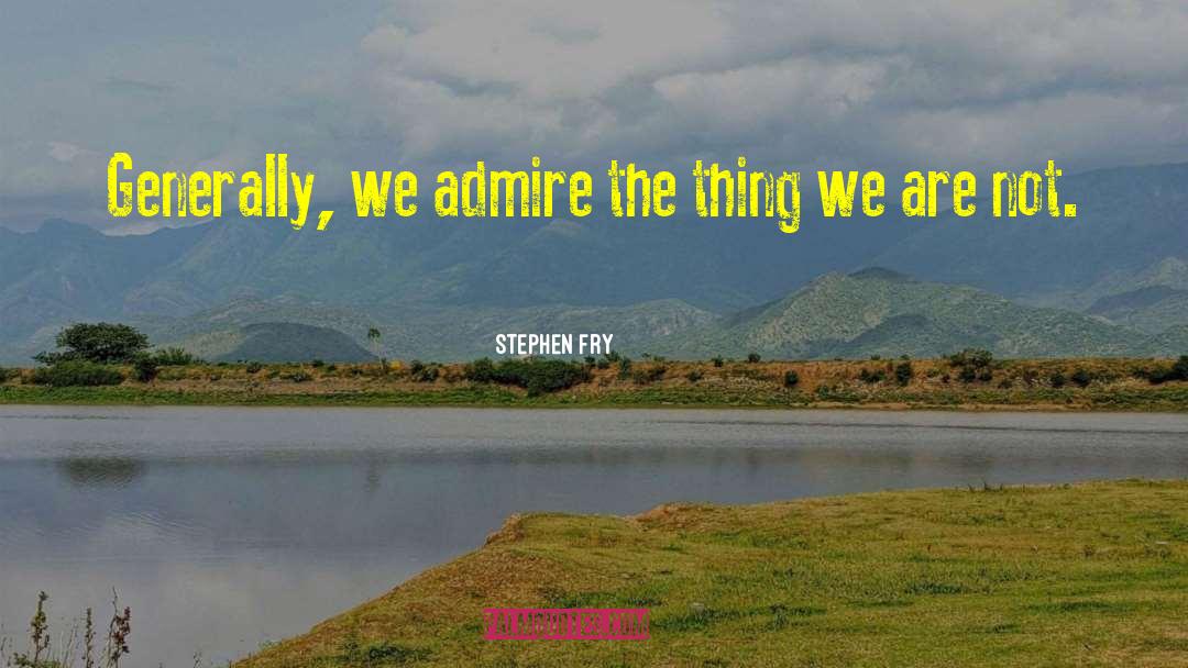 Stephen Fry Quotes: Generally, we admire the thing