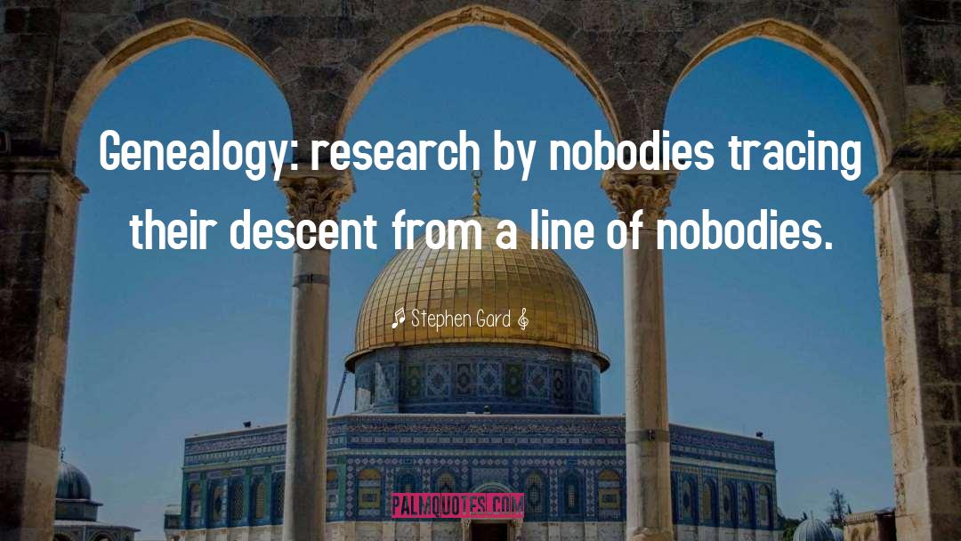 Stephen Gard Quotes: Genealogy: research by nobodies tracing