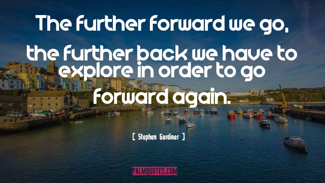 Stephen Gardiner Quotes: The further forward we go,
