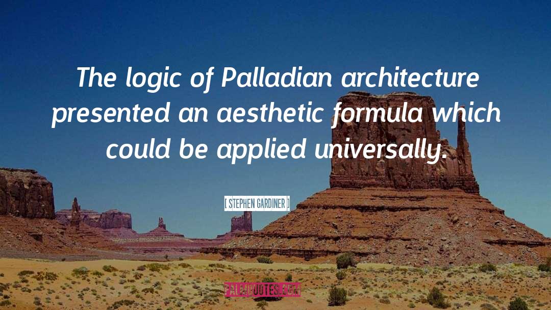 Stephen Gardiner Quotes: The logic of Palladian architecture
