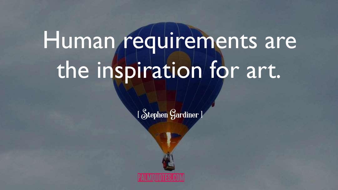 Stephen Gardiner Quotes: Human requirements are the inspiration