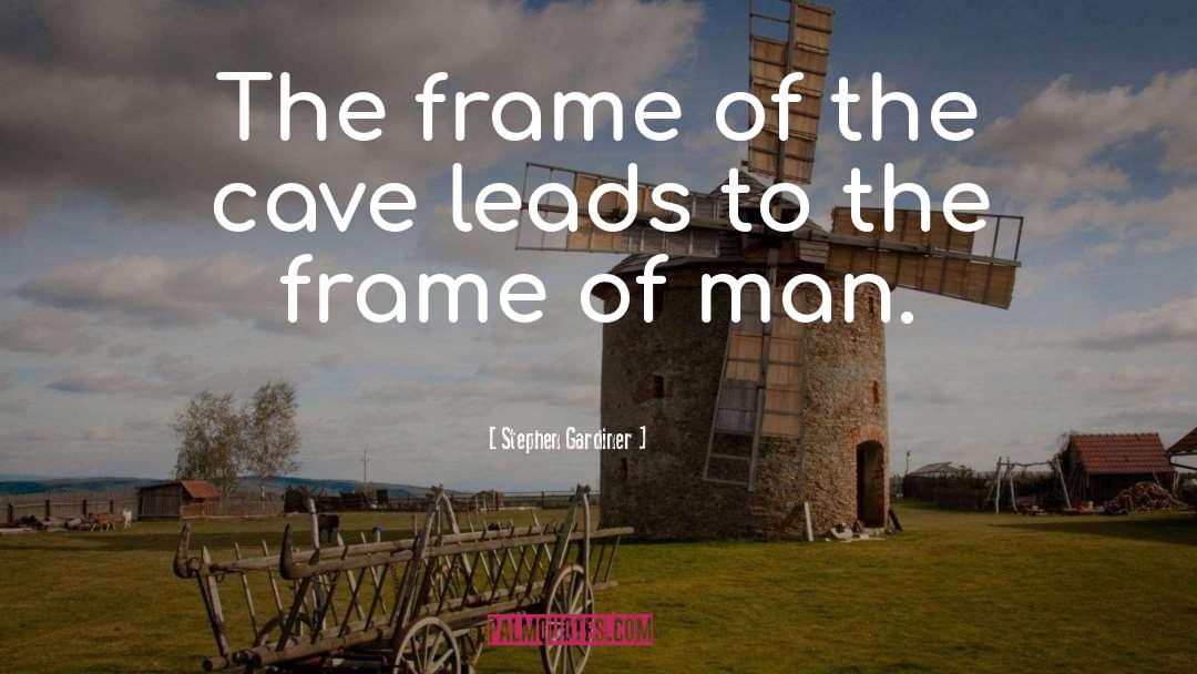 Stephen Gardiner Quotes: The frame of the cave