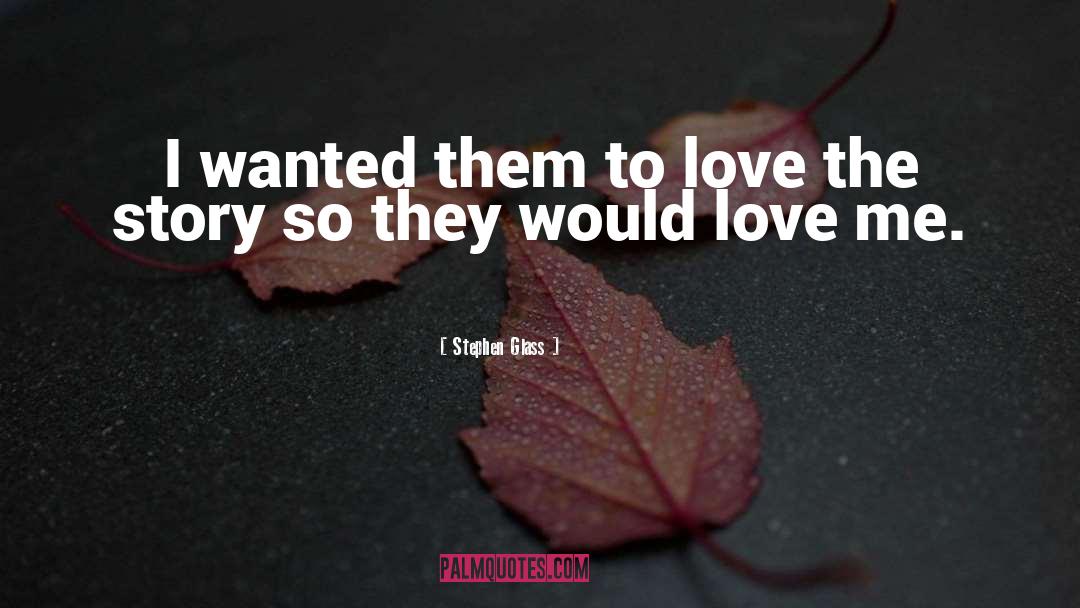 Stephen Glass Quotes: I wanted them to love