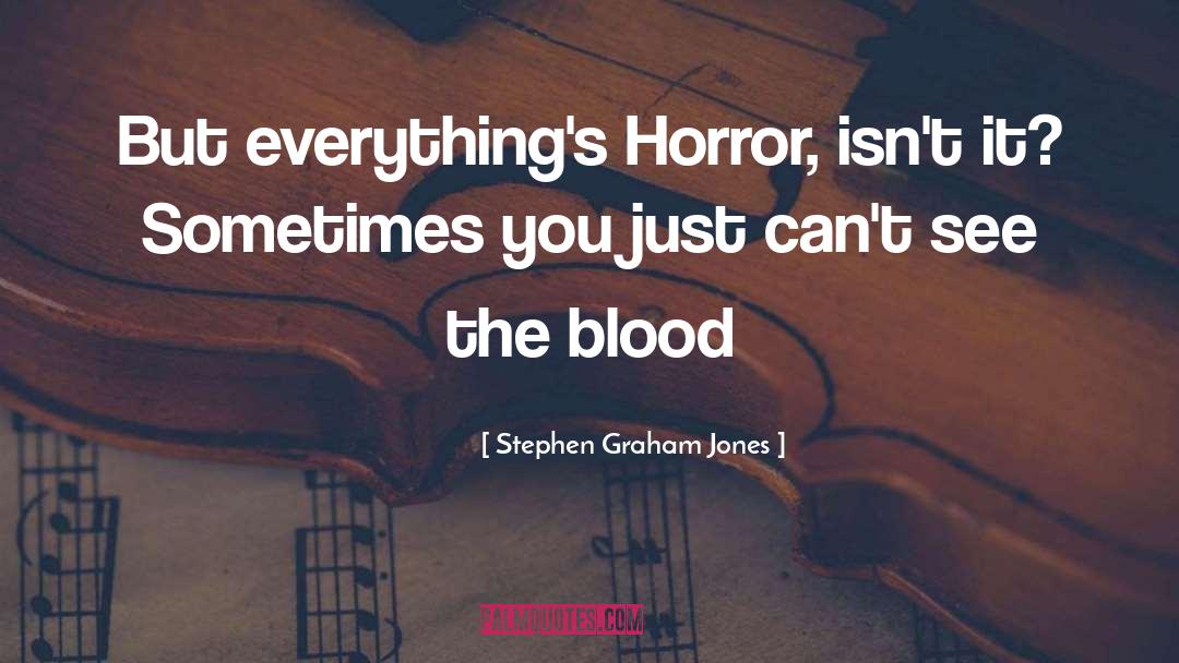 Stephen Graham Jones Quotes: But everything's Horror, isn't it?