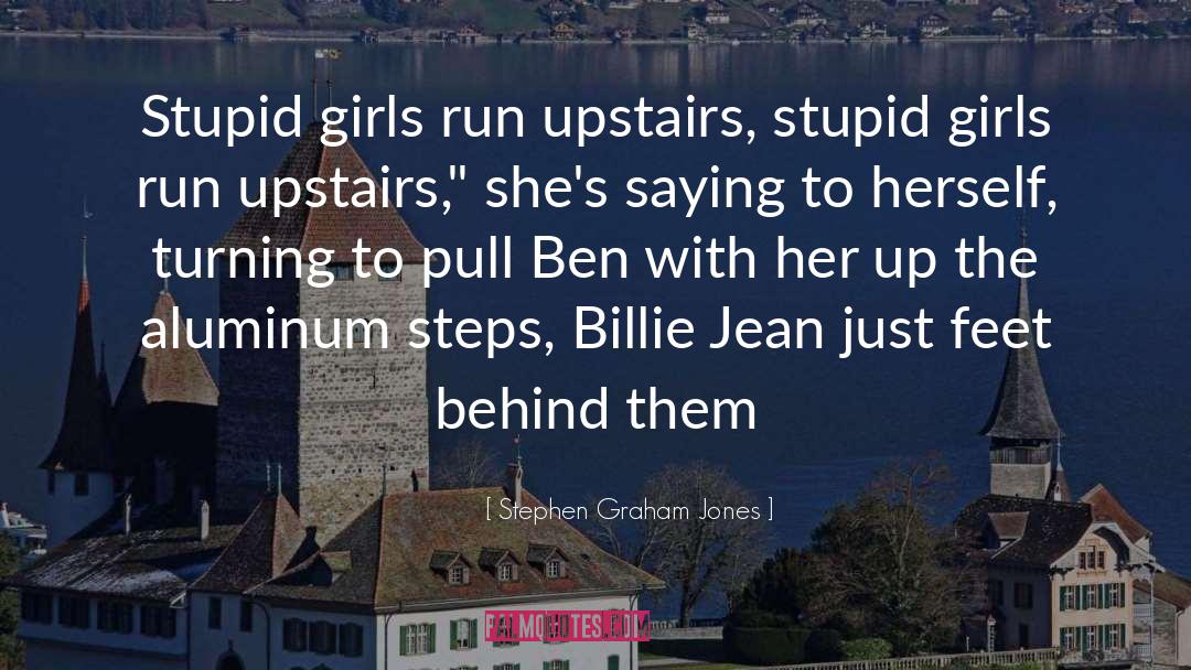 Stephen Graham Jones Quotes: Stupid girls run upstairs, stupid