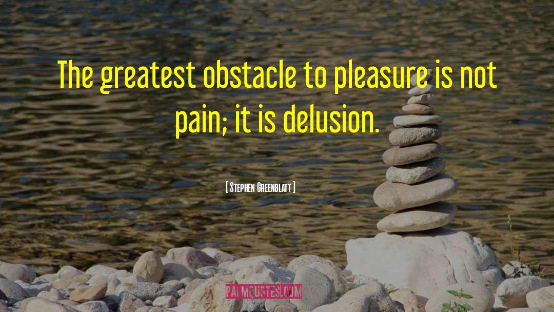 Stephen Greenblatt Quotes: The greatest obstacle to pleasure