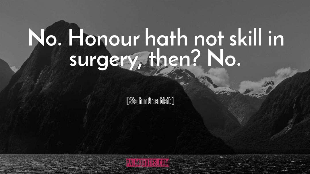 Stephen Greenblatt Quotes: No. Honour hath not skill