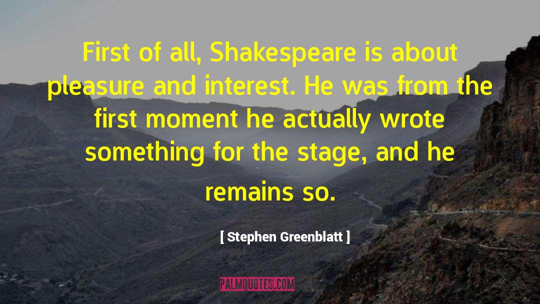 Stephen Greenblatt Quotes: First of all, Shakespeare is