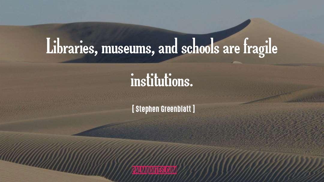 Stephen Greenblatt Quotes: Libraries, museums, and schools are