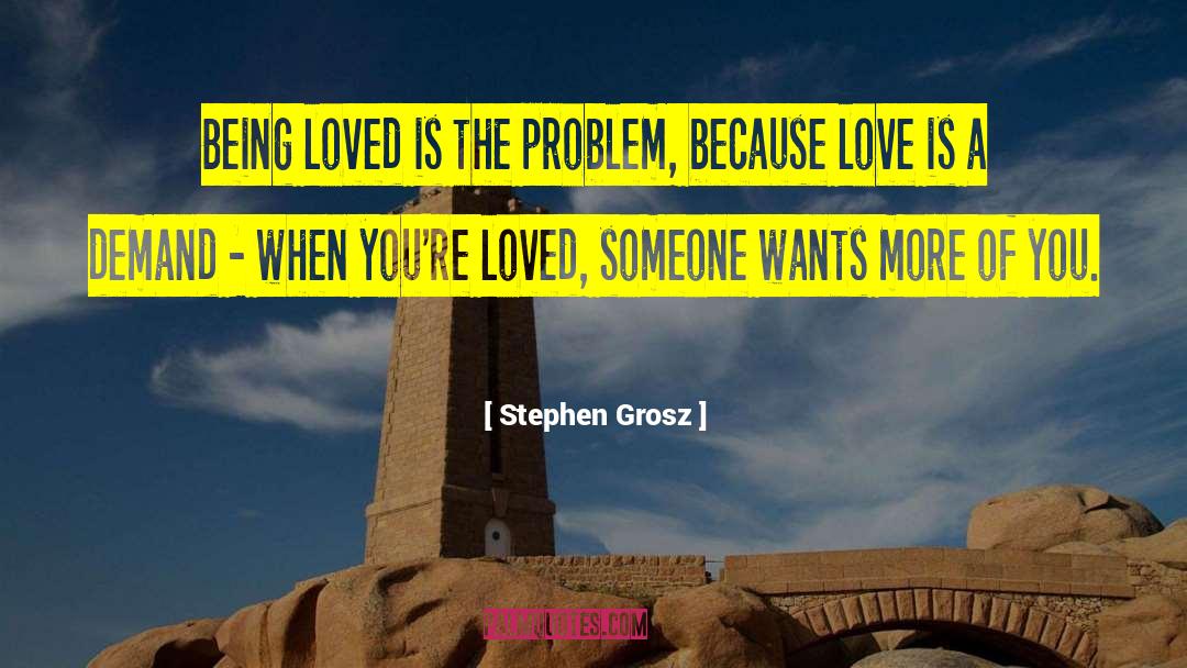 Stephen Grosz Quotes: Being loved is the problem,