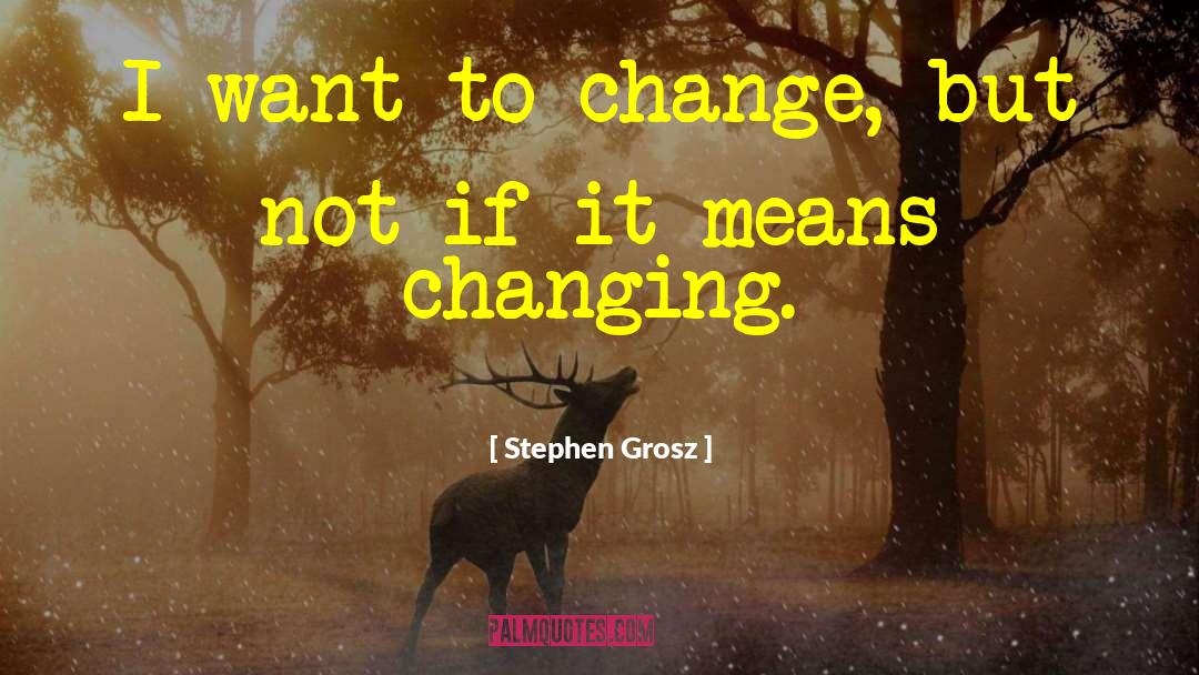 Stephen Grosz Quotes: I want to change, but