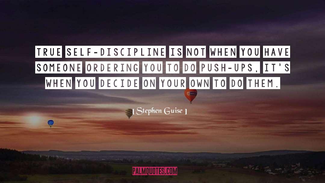 Stephen Guise Quotes: True self-discipline is not when