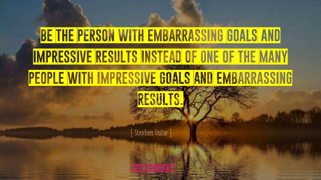 Stephen Guise Quotes: Be the person with embarrassing