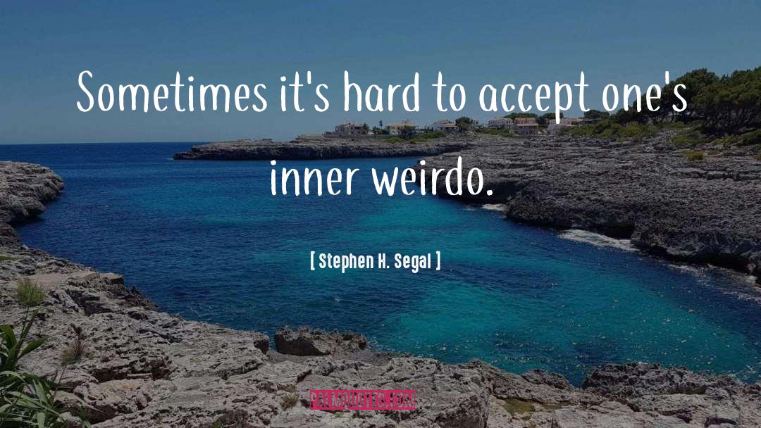 Stephen H. Segal Quotes: Sometimes it's hard to accept