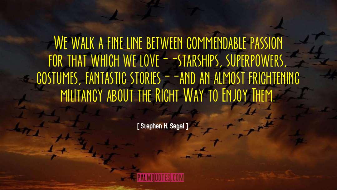 Stephen H. Segal Quotes: We walk a fine line