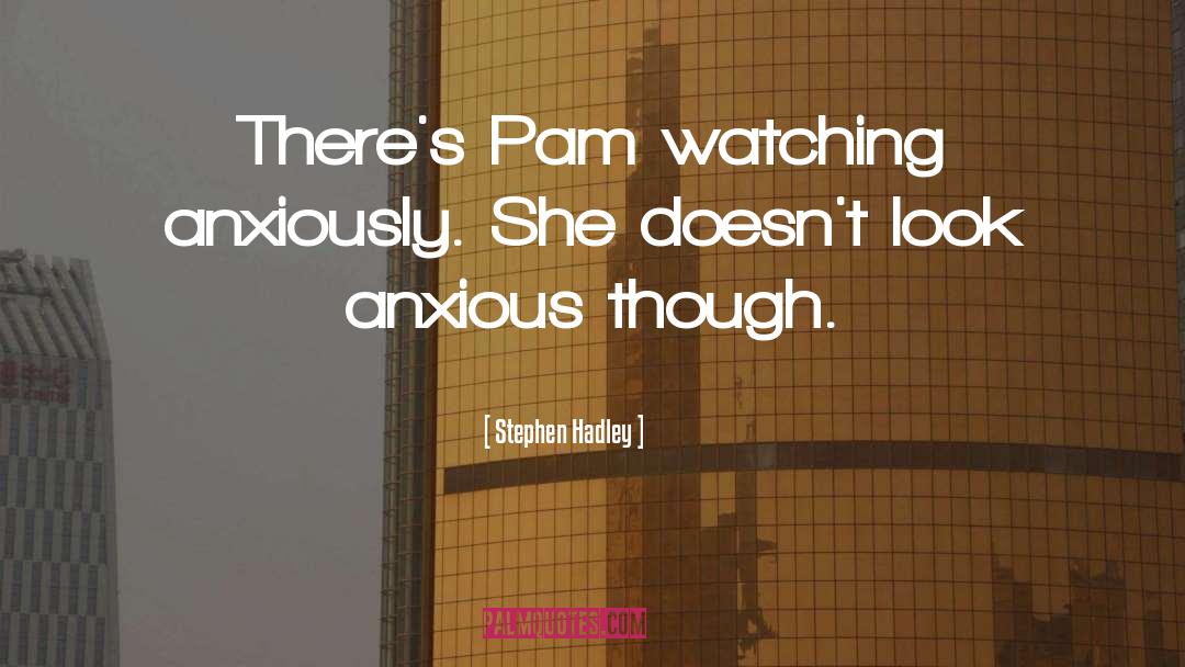 Stephen Hadley Quotes: There's Pam watching anxiously. She