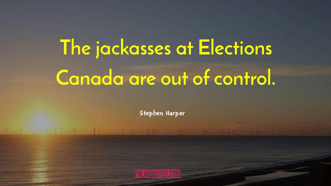 Stephen Harper Quotes: The jackasses at Elections Canada