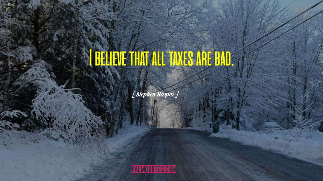 Stephen Harper Quotes: I believe that all taxes