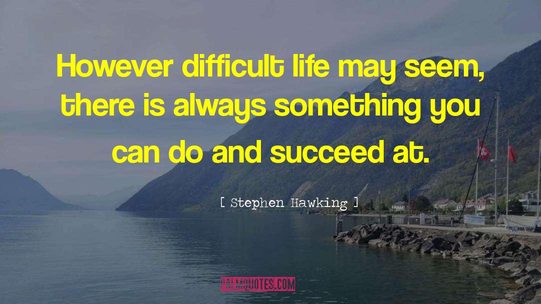 Stephen Hawking Quotes: However difficult life may seem,