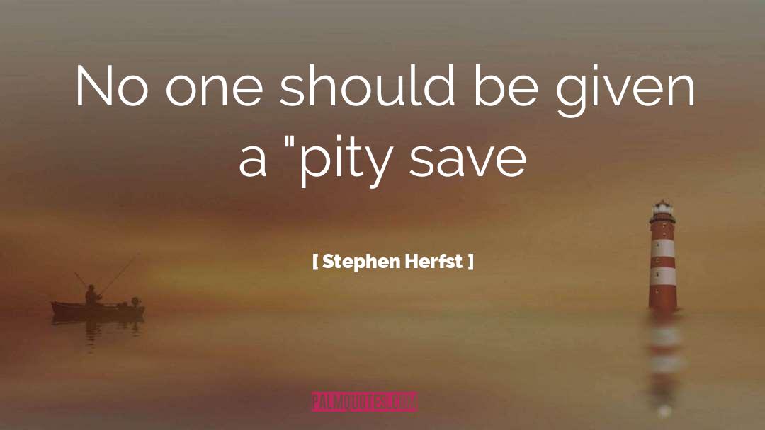Stephen Herfst Quotes: No one should be given
