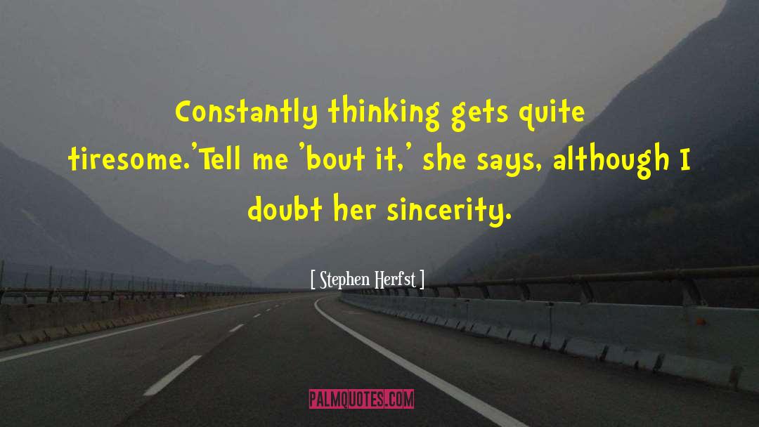 Stephen Herfst Quotes: Constantly thinking gets quite tiresome.<br