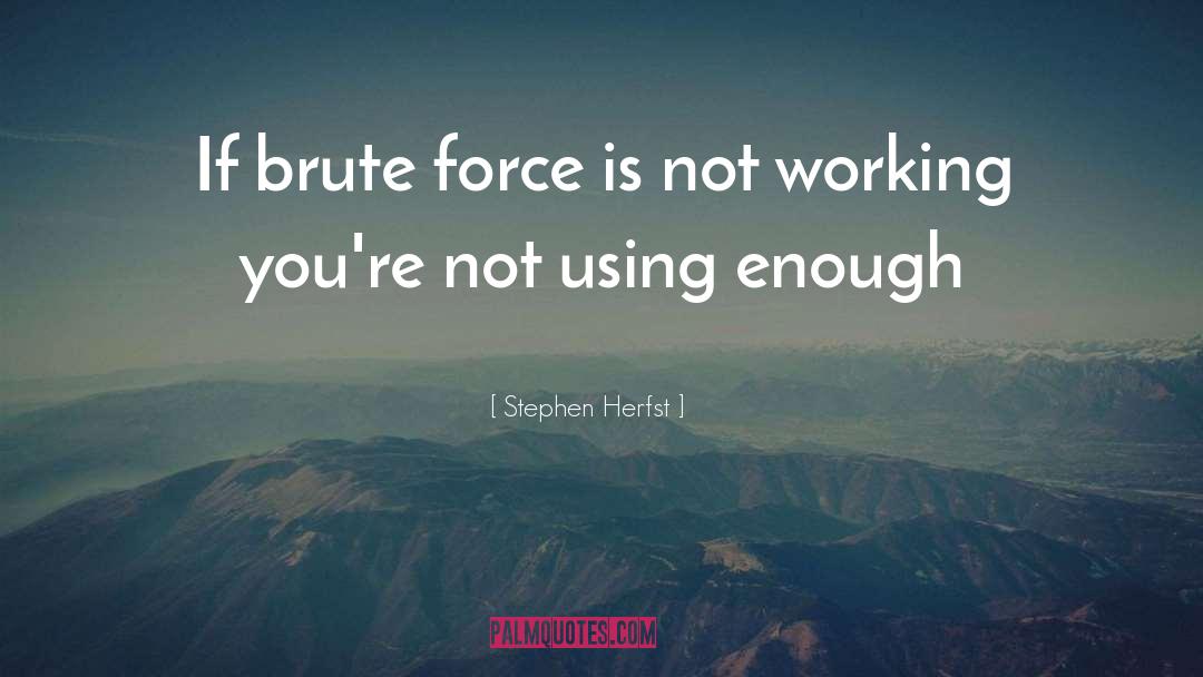 Stephen Herfst Quotes: If brute force is not