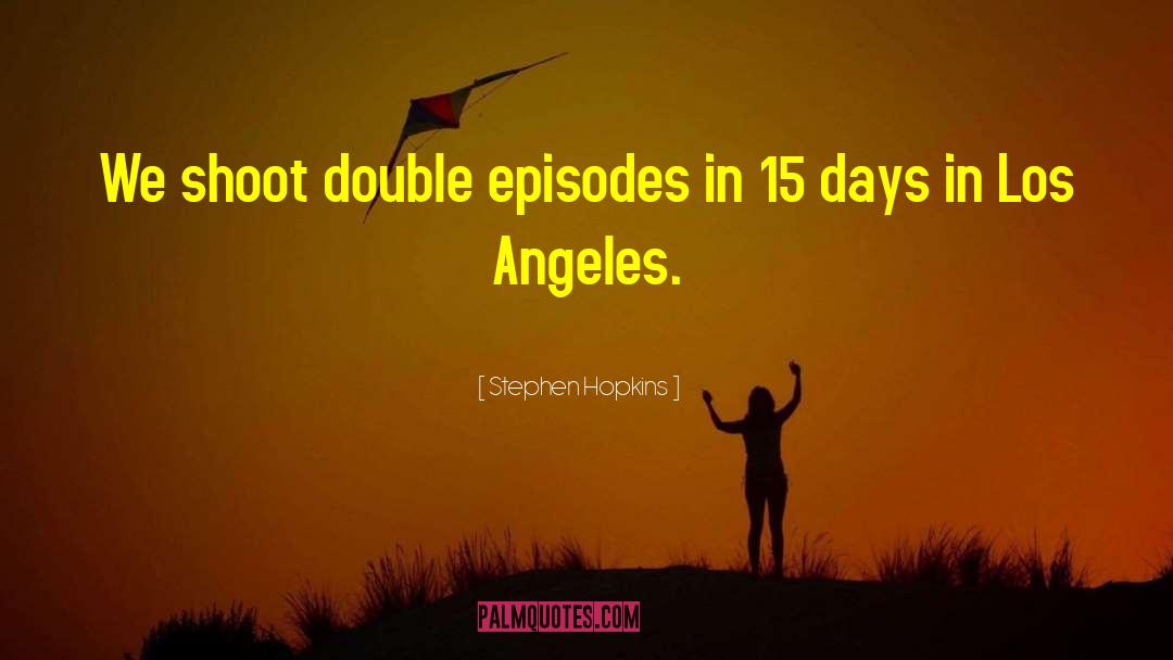 Stephen Hopkins Quotes: We shoot double episodes in