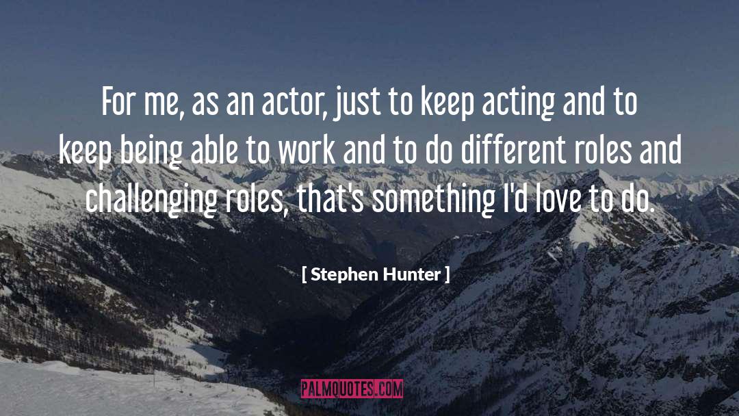 Stephen Hunter Quotes: For me, as an actor,