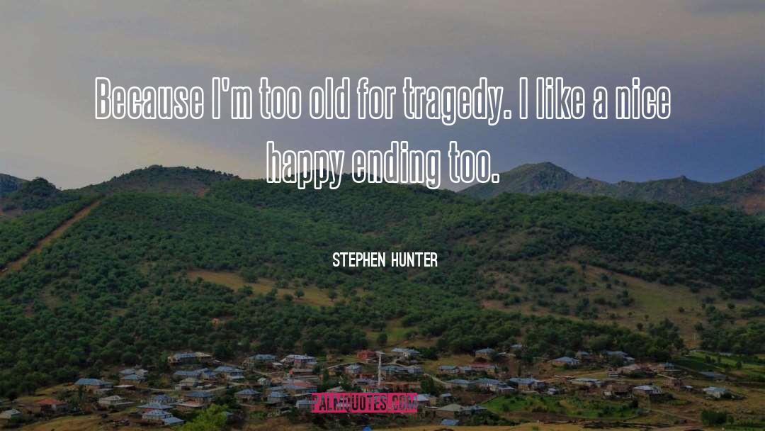 Stephen Hunter Quotes: Because I'm too old for