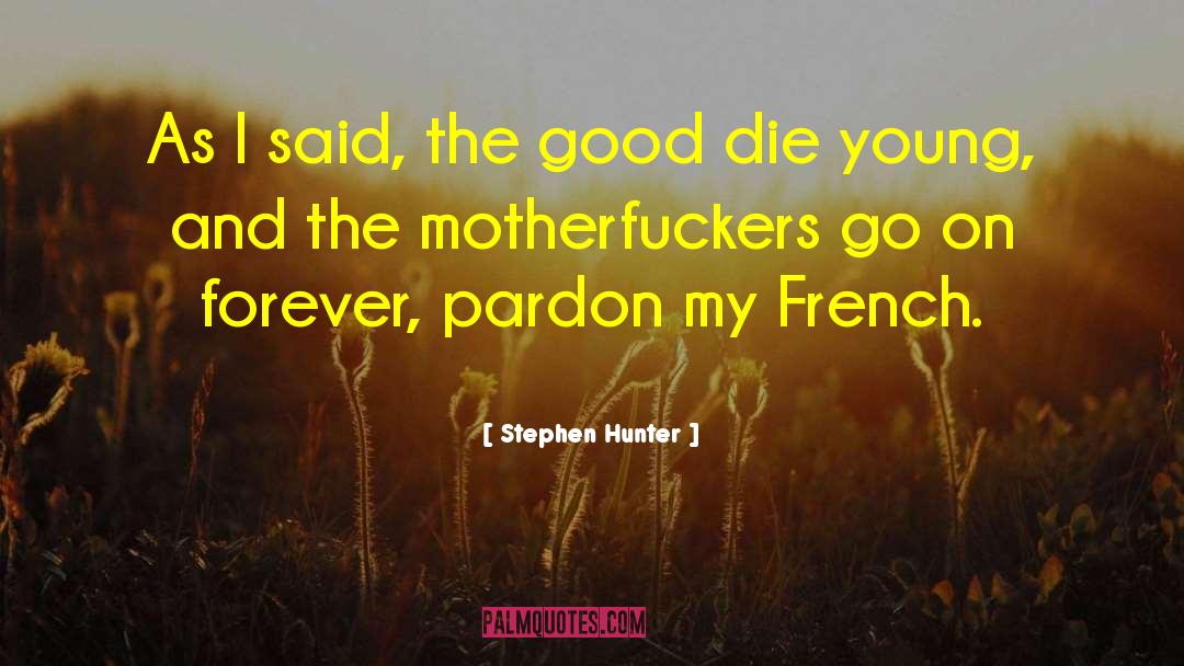 Stephen Hunter Quotes: As I said, the good