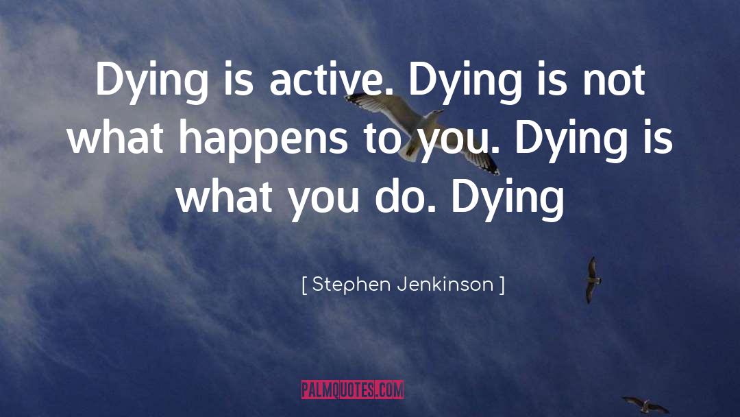 Stephen Jenkinson Quotes: Dying is active. Dying is