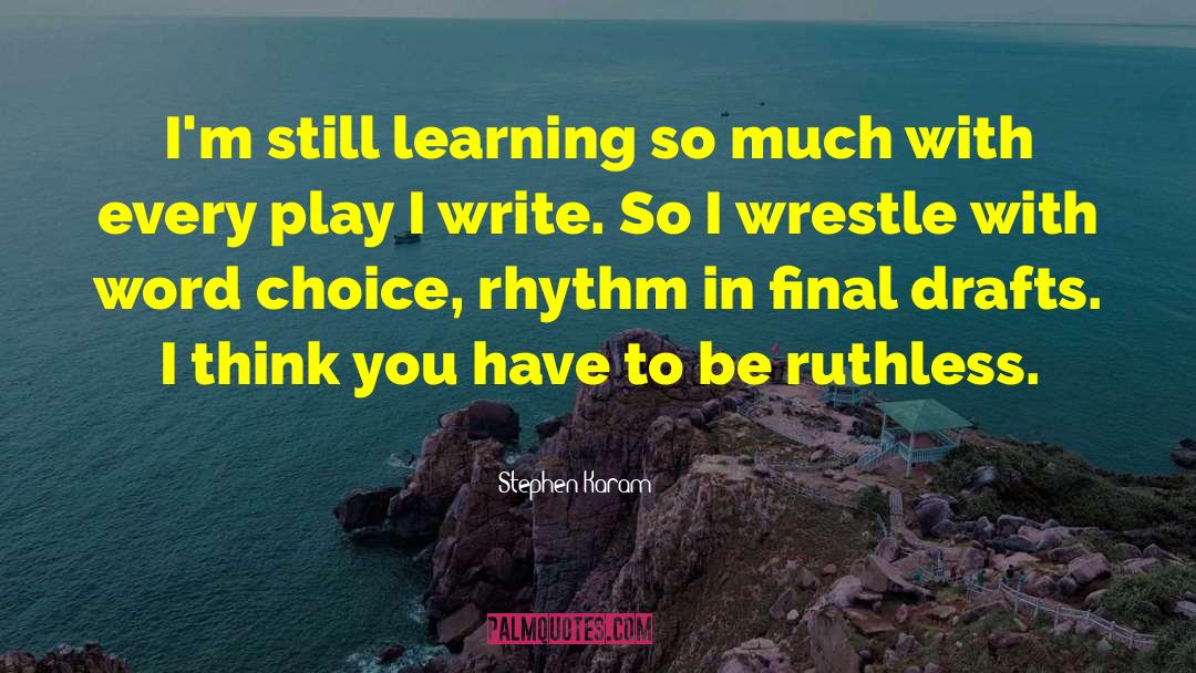 Stephen Karam Quotes: I'm still learning so much