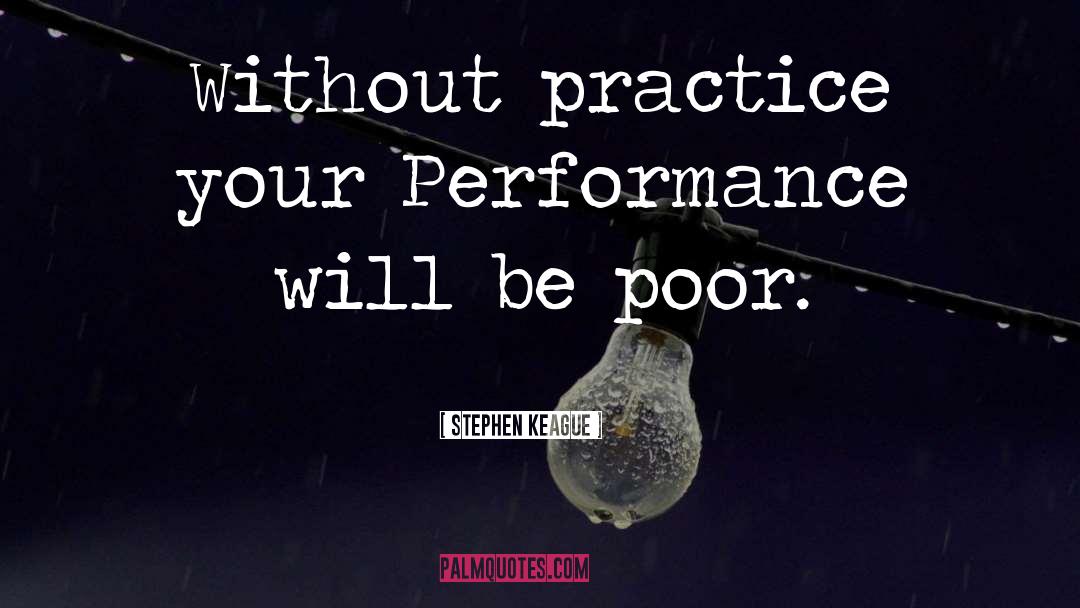 Stephen Keague Quotes: Without practice your Performance will